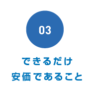 できるだけ安価であること