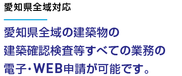 愛知県全域の建築物の建築確認検査等すべての業務の電子・WEB申請が可能です。